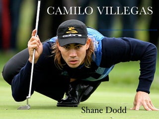 CAMILO VILLEGAS
       http://www.pgatour.com/2008/tournaments/r058/12/10/preview/index.html




    Shane Dodd
 