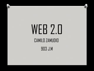 WEB 2.0
CAMILO ZAMUDIO
903 J.M
 