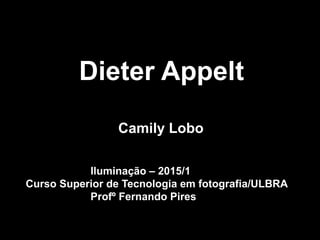 Dieter Appelt
Camily Lobo
Iluminação – 2015/1
Curso Superior de Tecnologia em fotografia/ULBRA
Profº Fernando Pires
 