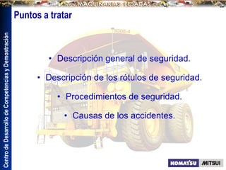 Centro
de
Desarrollo
de
Competencias
y
Demostración
Puntos a tratar
• Descripción general de seguridad.
• Descripción de los rótulos de seguridad.
• Procedimientos de seguridad.
• Causas de los accidentes.
 