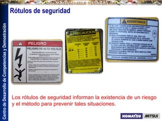 Centro
de
Desarrollo
de
Competencias
y
Demostración
Los rótulos de seguridad informan la existencia de un riesgo
y el método para prevenir tales situaciones.
Rótulos de seguridad
 