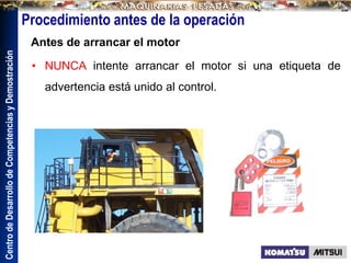 Centro
de
Desarrollo
de
Competencias
y
Demostración
Procedimiento antes de la operación
• NUNCA intente arrancar el motor si una etiqueta de
advertencia está unido al control.
Antes de arrancar el motor
 