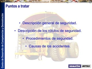 Centro
de
Desarrollo
de
Competencias
y
Demostración
Puntos a tratar
• Descripción general de seguridad.
• Descripción de los rótulos de seguridad.
• Procedimientos de seguridad.
• Causas de los accidentes.
 