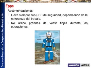 Centro
de
Desarrollo
de
Competencias
y
Demostración
Epps
Recomendaciones:
• Lleve siempre sus EPP de seguridad, dependiendo de la
naturaleza del trabajo.
• No utilice prendas de vestir flojas durante las
operaciones.
 