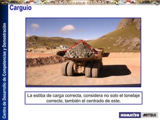 Centro
de
Desarrollo
de
Competencias
y
Demostración
La estiba de carga correcta, considera no solo el tonelaje
correcto, también el centrado de este.
Carguío
 