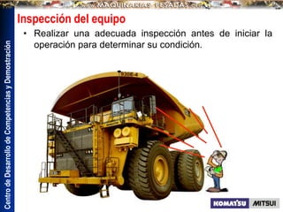 Centro
de
Desarrollo
de
Competencias
y
Demostración
Inspección del equipo
• Realizar una adecuada inspección antes de iniciar la
operación para determinar su condición.
 