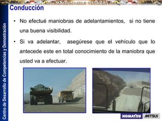 Centro
de
Desarrollo
de
Competencias
y
Demostración
Conducción
• No efectué maniobras de adelantamientos, si no tiene
una buena visibilidad.
• Si va adelantar, asegúrese que el vehículo que lo
antecede este en total conocimiento de la maniobra que
usted va a efectuar.
 