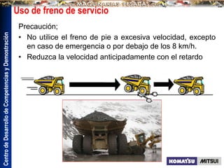 Centro
de
Desarrollo
de
Competencias
y
Demostración
Uso de freno de servicio
Precaución;
• No utilice el freno de pie a excesiva velocidad, excepto
en caso de emergencia o por debajo de los 8 km/h.
• Reduzca la velocidad anticipadamente con el retardo
 