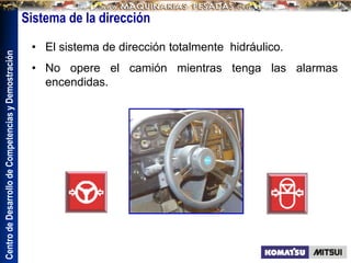Centro
de
Desarrollo
de
Competencias
y
Demostración
• El sistema de dirección totalmente hidráulico.
• No opere el camión mientras tenga las alarmas
encendidas.
Sistema de la dirección
 