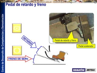 Centro
de
Desarrollo
de
Competencias
y
Demostración
FRENO DE SERV.
Pedal de retardo y freno
Pedal de retardo y freno
Pedal acelerador
 