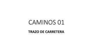 CAMINOS 01
TRAZO DE CARRETERA
 