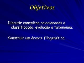 Objetivos

Discutir conceitos relacionados a
 classificação, evolução e taxonomia.

Construir um árvore filogenético.
 