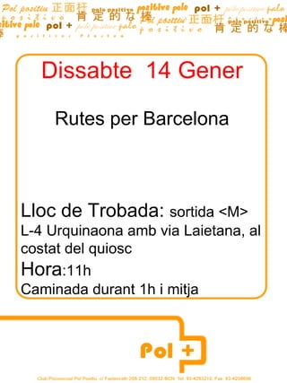 Dissabte  14 Gener Rutes per Barcelona Lloc de Trobada:  sortida <M> L-4 Urquinaona amb via Laietana, al costat del quiosc Hora :11h Caminada durant 1h i mitja  