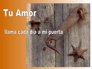 Tu Amor llama cada día a mi puerta