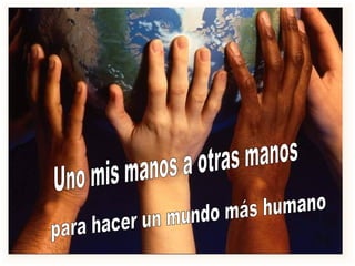 Uno mis manos a otras manos para hacer un mundo más humano