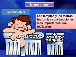El arte griego
La arquitectura

Los templos y los teatros
fueron las construcciones
más importantes que
realizaron.

 
