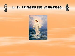 1.- El primero fue Jesucristo.
 