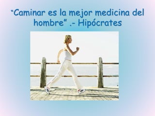 “Caminar es la mejor medicina del
hombre” .- Hipócrates
 