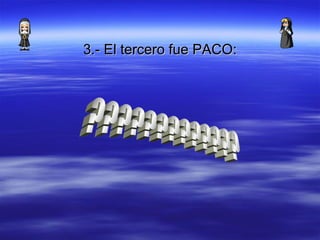 3.- El tercero fue PACO : ?????????????
