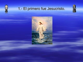 1.- El primero fue Jesucristo. 