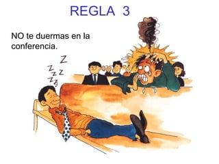 REGLA  3 NO te duermas en la conferencia. 