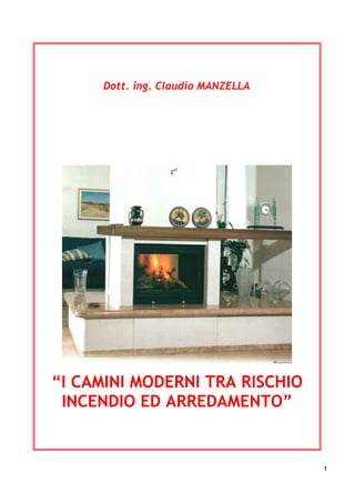 Dott. ing. Claudio MANZELLA



   http://www.bonarrigo.altervista.org/index.html




“I CAMINI MODERNI TRA RISCHIO
 INCENDIO ED ARREDAMENTO”


                                                    1
 