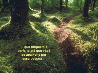 ... que ninguém é perfeito até que você se apaixone por essa pessoa ... 