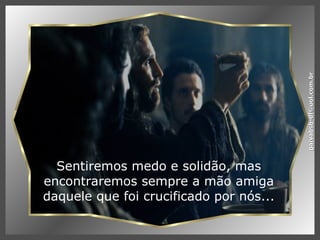 Sentiremos medo e solidão, mas encontraremos sempre a mão amiga daquele que foi crucificado por nós... [email_address] 