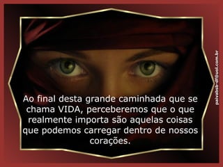 Ao final desta grande caminhada que se chama VIDA, perceberemos que o que realmente importa são aquelas coisas que podemos carregar dentro de nossos corações. [email_address] 