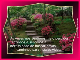 Às vezes nos sentimos meio perdidos, sozinhos e sentimos a  necessidade de buscar novos  caminhos para nossas vidas... [email_address] 