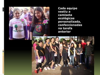 Cada equipe
vestiu a
camiseta
ecológicas
personalizada,
confeccionadas
na tarefa
anterior
 