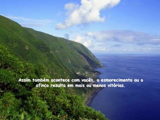 Assim também acontece com vocês, o esmorecimento ou o
        afinco resulta em mais ou menos vitórias.
 