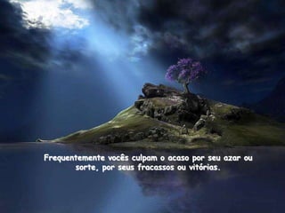 Frequentemente vocês culpam o acaso por seu azar ou
       sorte, por seus fracassos ou vitórias.
 