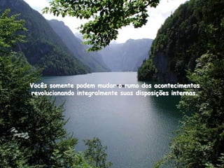 Vocês somente podem mudar o rumo dos acontecimentos
revolucionando integralmente suas disposições internas.
 