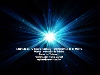 Adaptado de “O Espiral Cósmico”, Ensinamentos de El Morya
               Música: Girassóis da Rússia
                    Fotos da Internet
               Formatação: Tania Vernet
                 regiver@yahoo.com.br
 