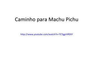 Caminho para Machu Pichu http://www.youtube.com/watch?v=7CTggrVRDtY 