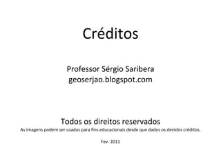 Créditos Professor Sérgio Saribera geoserjao.blogspot.com Todos os direitos reservados As imagens podem ser usadas para fins educacionais desde que dados os devidos créditos. Fev. 2011 