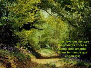 ...que devemos sempre ter palavras doces e gentis pois amanhã talvez tenhamos que engoli-las; 