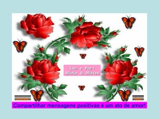 Luz  e  Paz ! Mário  &  Mirtes Compartilhar mensagens positivas é um ato de amor! Iniciar Sair 