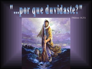 &quot;...por que duvidaste?&quot; (Mateus 14,31) 