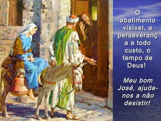 O
 abatimento
  visível, a
perseveranç
   a a todo
   custo, o
  tempo de
    Deus!

 Meu bom
José, ajuda-
 nos a não
  desistir!
 
