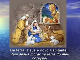 Da terra, Deus é novo Habitante!
Vem Jesus morar na terra do meu
            coração!
 