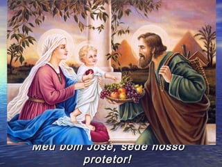 Meu bom José, sede nosso
       protetor!
 