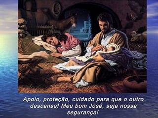Apoio, proteção, cuidado para que o outro
  descanse! Meu bom José, seja nossa
               segurança!
 