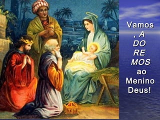 Vamos
 , A
 DO
 RE
 MOS
  ao
Menino
Deus!
 
