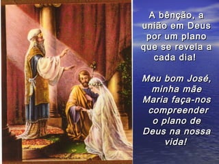 A bênção, a
união em Deus
 por um plano
que se revela a
  cada dia!

Meu bom José,
  minha mãe
Maria faça-nos
 compreender
  o plano de
Deus na nossa
     vida!
 