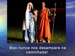 Mas nunca nos desampare na
       caminhada!
 