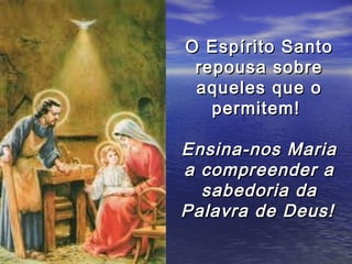O Espírito Santo
 repousa sobre
 aqueles que o
   permitem!

Ensina-nos Maria
a compreender a
  sabedoria da
Palavra de Deus!
 