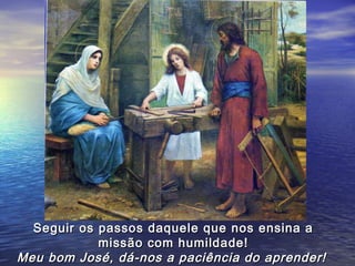 Seguir os passos daquele que nos ensina a
            missão com humildade!
Meu bom José, dá-nos a paciência do aprender!
 