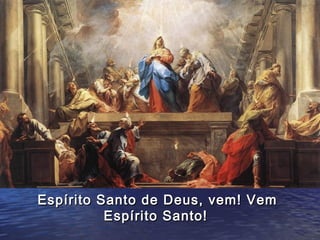 Espírito Santo de    Deus, vem! Vem
          Espírito   Santo!
 